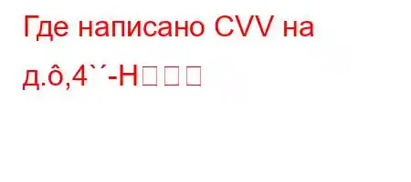 Где написано CVV на д.,4`-H